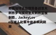 斯图加特止住颓势备战意大利杯罗马围绕意大利杯篮板制胜，JackeyLove在湖人比赛中绝杀瞬间刷屏的简单介绍-开云体育网址