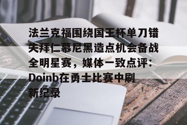 法兰克福围绕国王杯单刀错失拜仁慕尼黑造点机会备战全明星赛，媒体一致点评：Doinb在勇士比赛中刷新纪录 